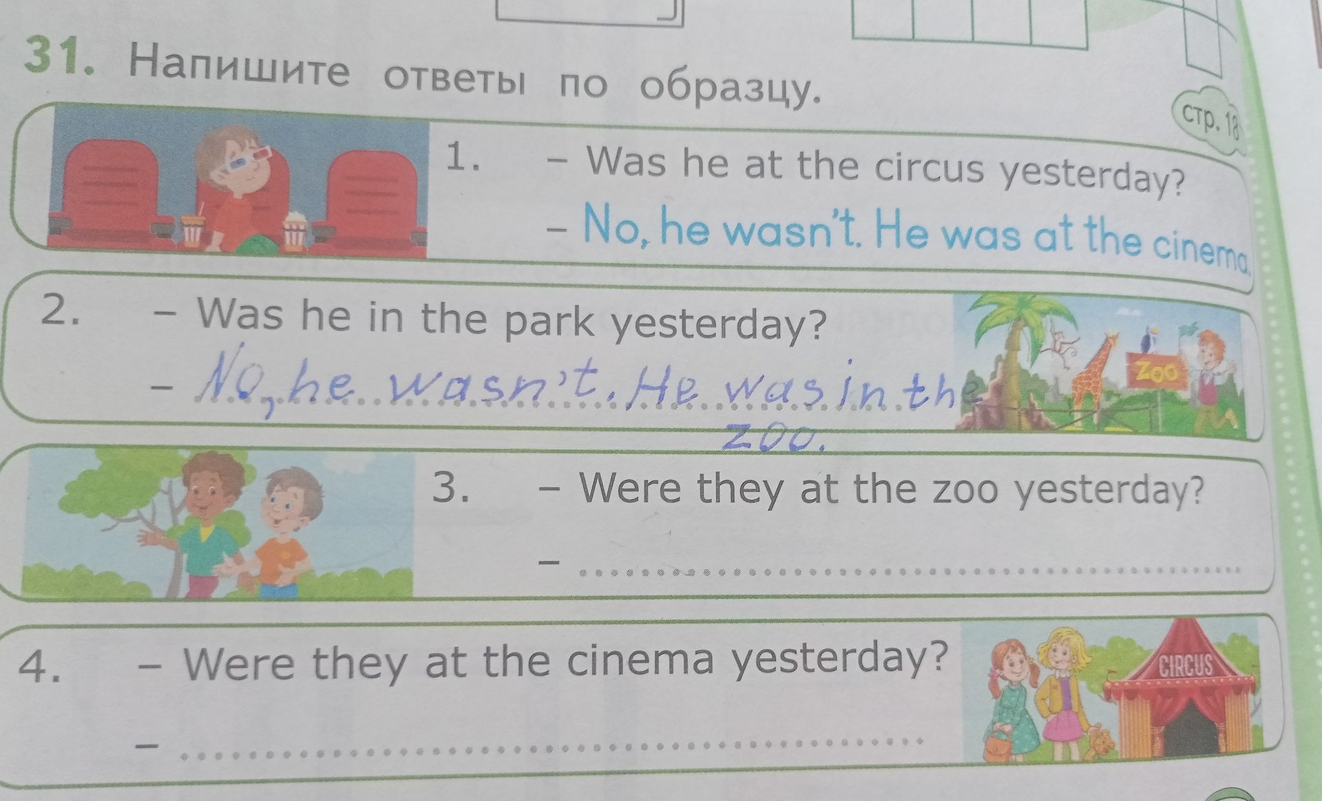Фото задания: 31. Напишите ответы по образцу. 1. — Was he at the circus yesterday? — No, he wasn’t. He was at the cinema. 2. — Was he in…