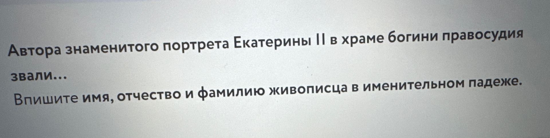 Фото задания: Автора знаменитого портрета Екатерины II в храме богини правосудия звали… Впишите имя, отчество и фамилию живописца в…