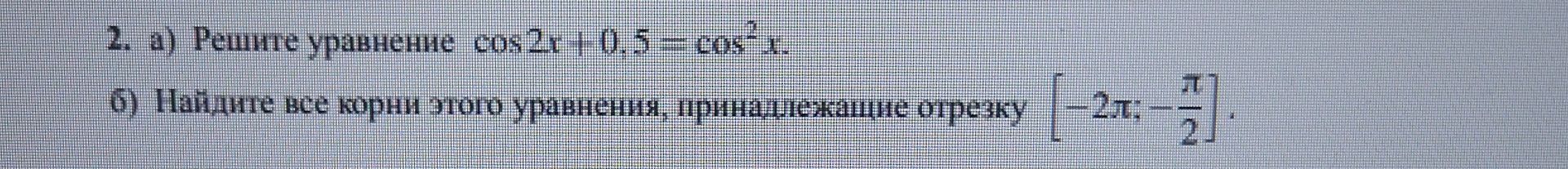 Фото задания: 2. а) Решите уравнение \(\cos 2x+0{,}5=\cos^2 x\). б) Найдите все корни этого уравнения, принадлежащие отрезку \([-2\pi;…