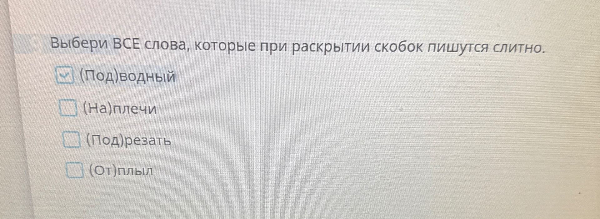 Фото задания: Выбери все слова, которые при раскрытии скобок пишутся слитно: (Под)водный, (На)плечи, (Под)резать, (От)плыл.