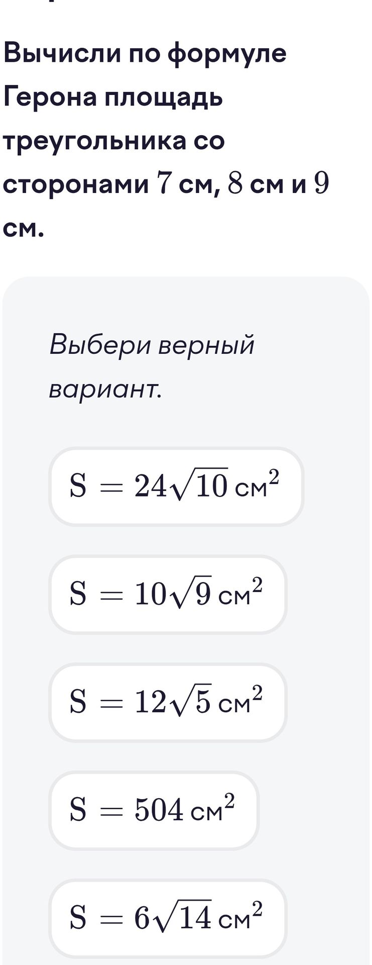 Фото задания: Вычисли по формуле Герона площадь треугольника со сторонами 7 см, 8 см и 9 см. Выбери верный вариант: S = 24√10 см²; S = 10√9…