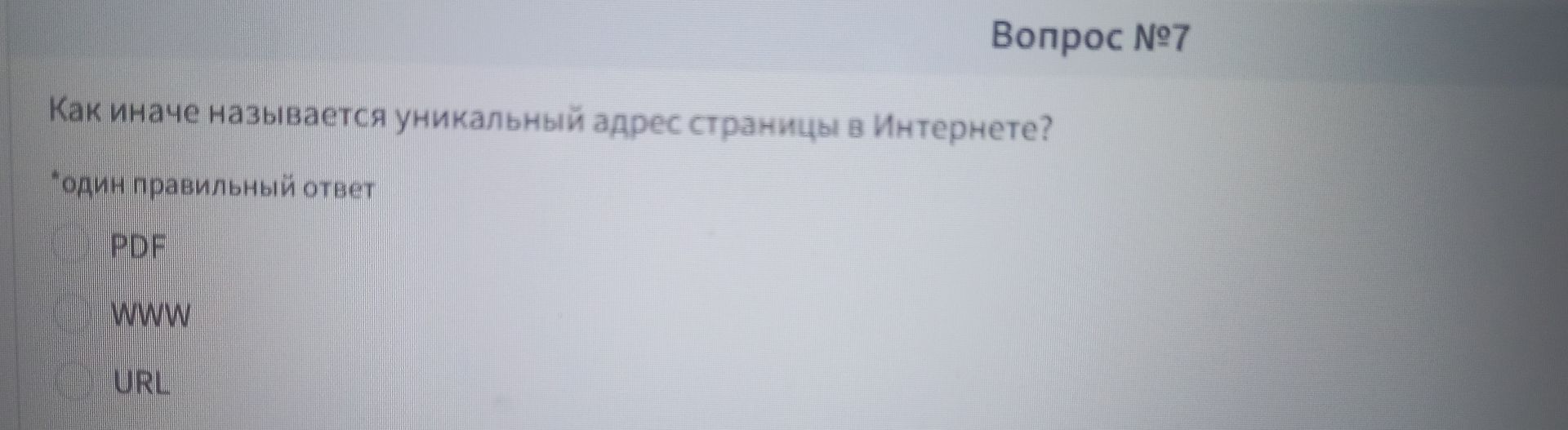 Фото задания: Вопрос № 7. Как иначе называется уникальный адрес страницы в Интернете? Один правильный ответ: PDF, WWW, URL.