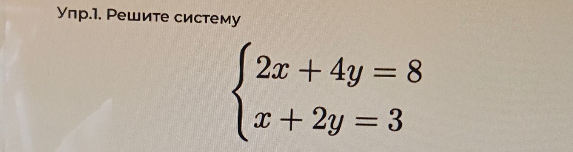 Фото задания: Упр. 1. Решите систему: \(\begin{cases}2x+4y=8,\\ x+2y=3.\end{cases}\)