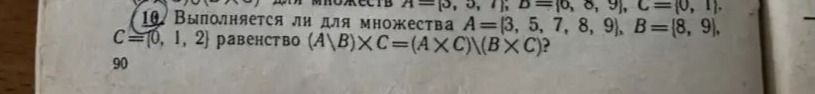 Фото задания: 10. Выполняется ли для множеств A = {3, 5, 7}, B = {6, 8, 9}, C = {0, 1} равенство \(A\B\)×C = (A×C)\(B×C)?