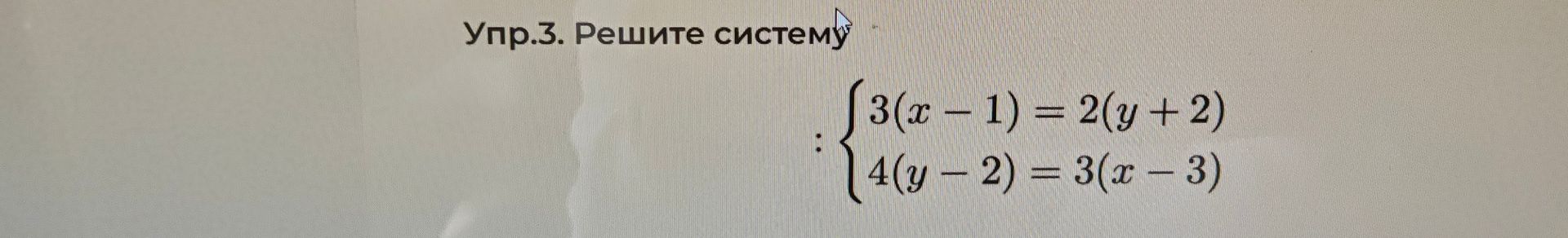 Фото задания: Упр. 3. Решите систему: \(\begin{cases}3(x-1)=2(y+2),\\4(y-2)=3(x-3).\end{cases}\)
