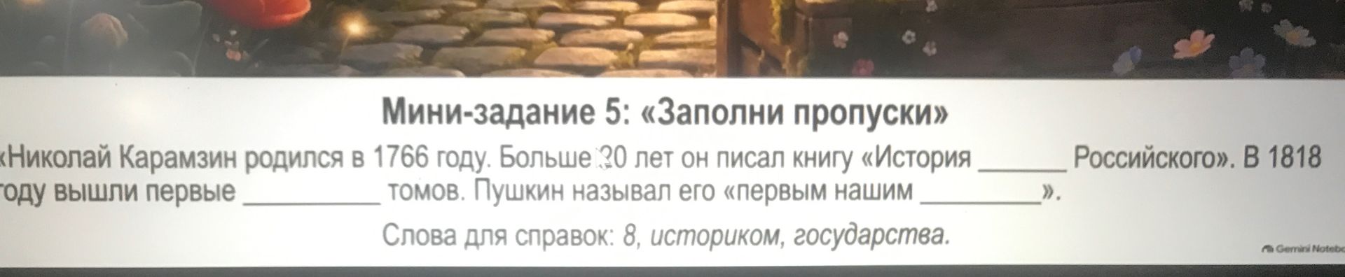 Фото задания: Мини-задание 5: «Заполни пропуски». Николай Карамзин родился в 1766 году. Больше 20 лет он писал книгу «История ______…