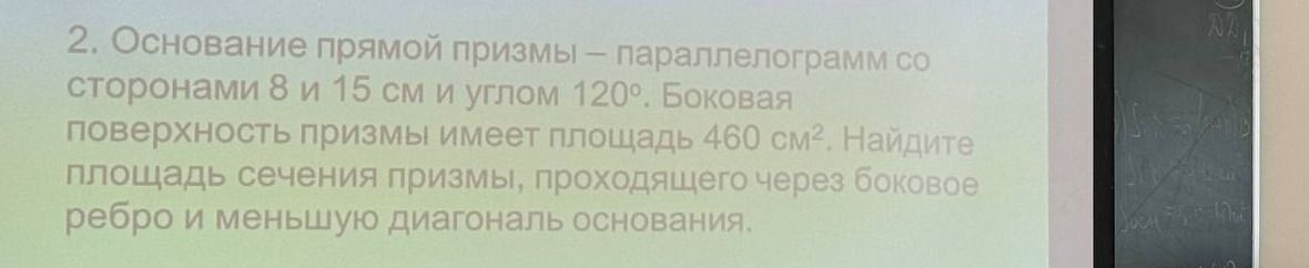 Фото задания: 2. Основание прямой призмы — параллелограмм со сторонами 8 и 15 см и углом 120°. Боковая поверхность призмы имеет площадь 460…
