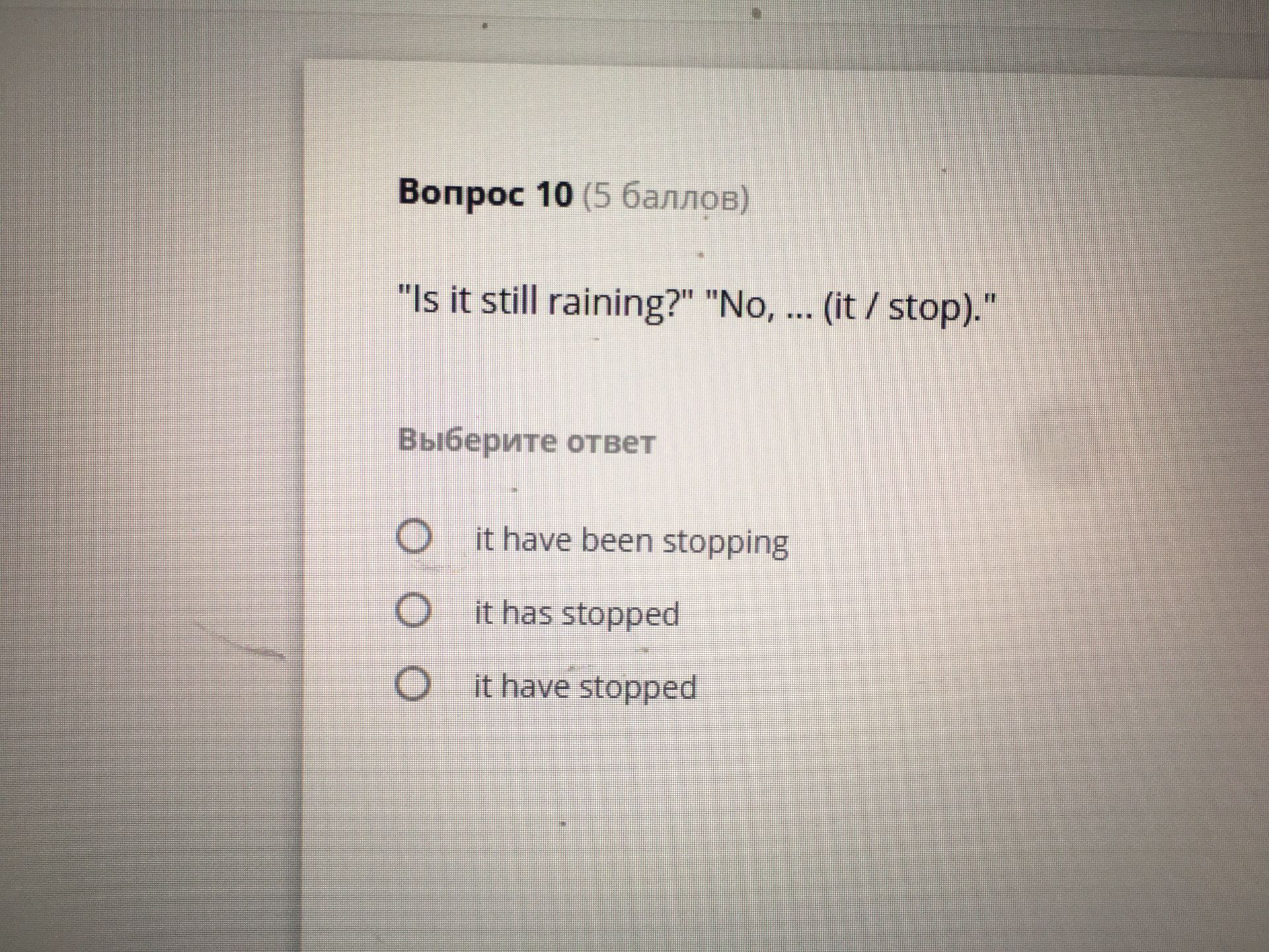 Фото задания: Вопрос 10. «Is it still raining?» «No, … (it / stop).» Выберите ответ: it have been stopping; it has stopped; it have stopped.