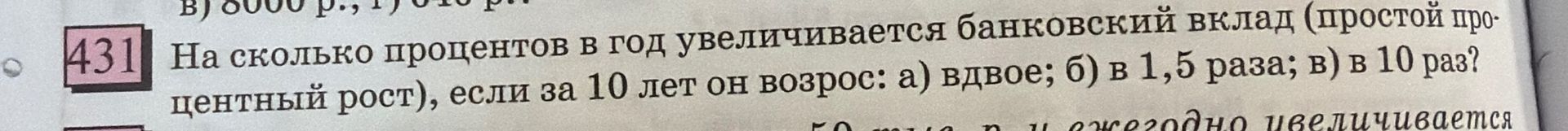 Фото задания: 431. На сколько процентов в год увеличивается банковский вклад (простой процентный рост), если за 10 лет он возрос: а) вдвое;…
