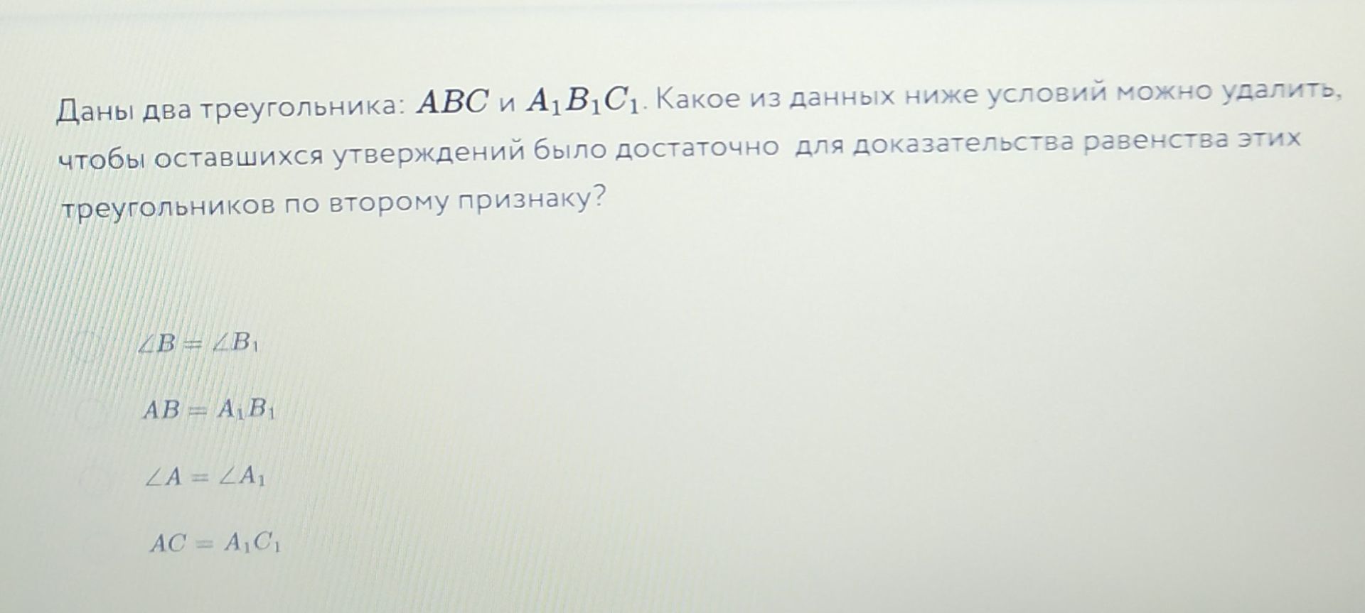 Фото задания: Даны два треугольника: ABC и A₁B₁C₁. Какое из данных ниже условий можно удалить, чтобы оставшихся утверждений было достаточно…