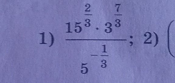 Фото задания: 1) \(\dfrac{15^{\frac{2}{3}}\cdot 3^{\frac{7}{3}}}{5^{-\frac{1}{3}}}\)