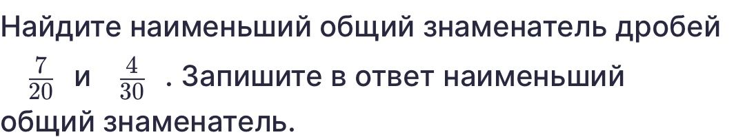 Фото задания: Найдите наименьший общий знаменатель дробей 7/20 и 4/30. Запишите в ответ наименьший общий знаменатель.
