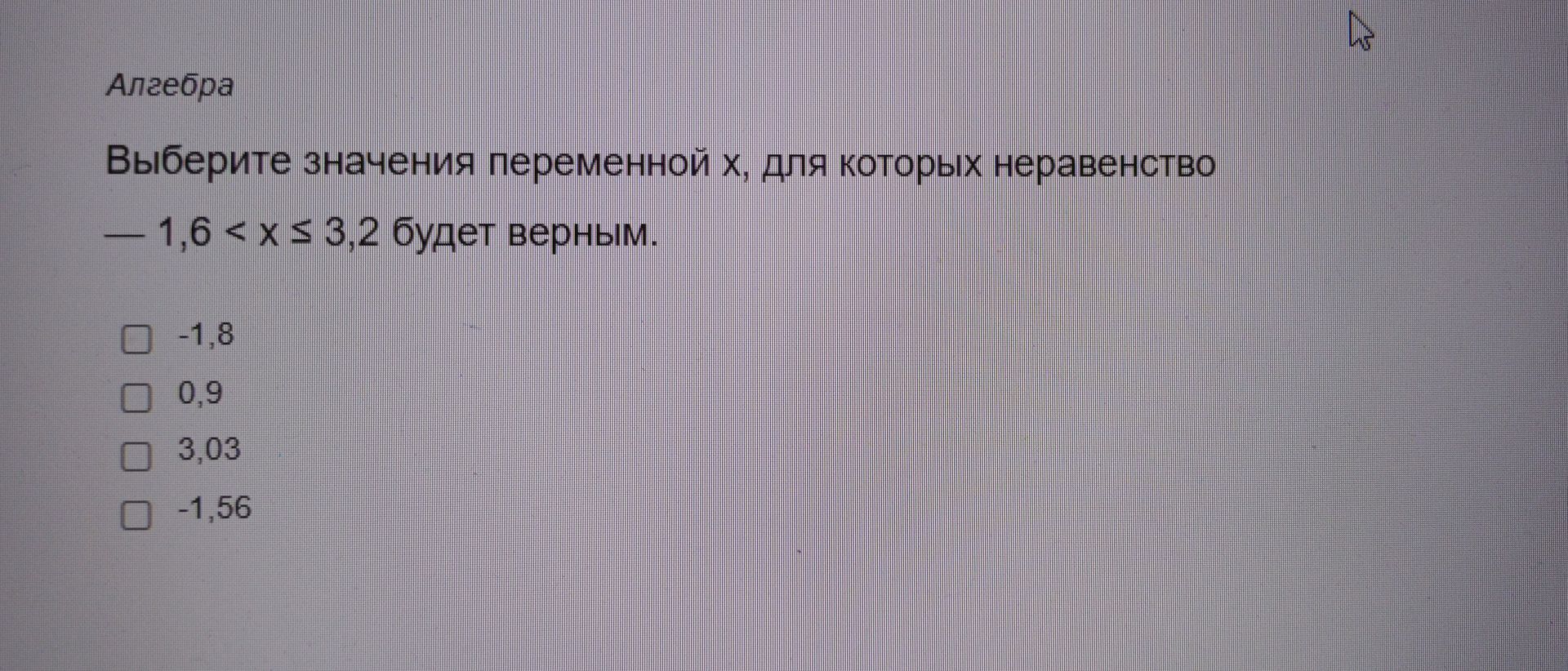 Фото задания: Выберите значения переменной x, для которых неравенство −1,6 < x ≤ 3,2 будет верным: −1,8; 0,9; 3,03; −1,56.