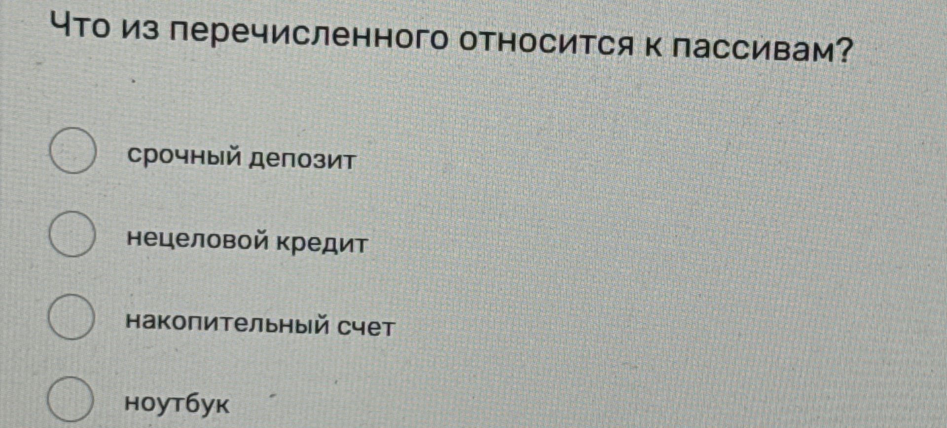 Фото задания: Что из перечисленного относится к пассивам? срочный депозит; нецелевой кредит; накопительный счёт; ноутбук.