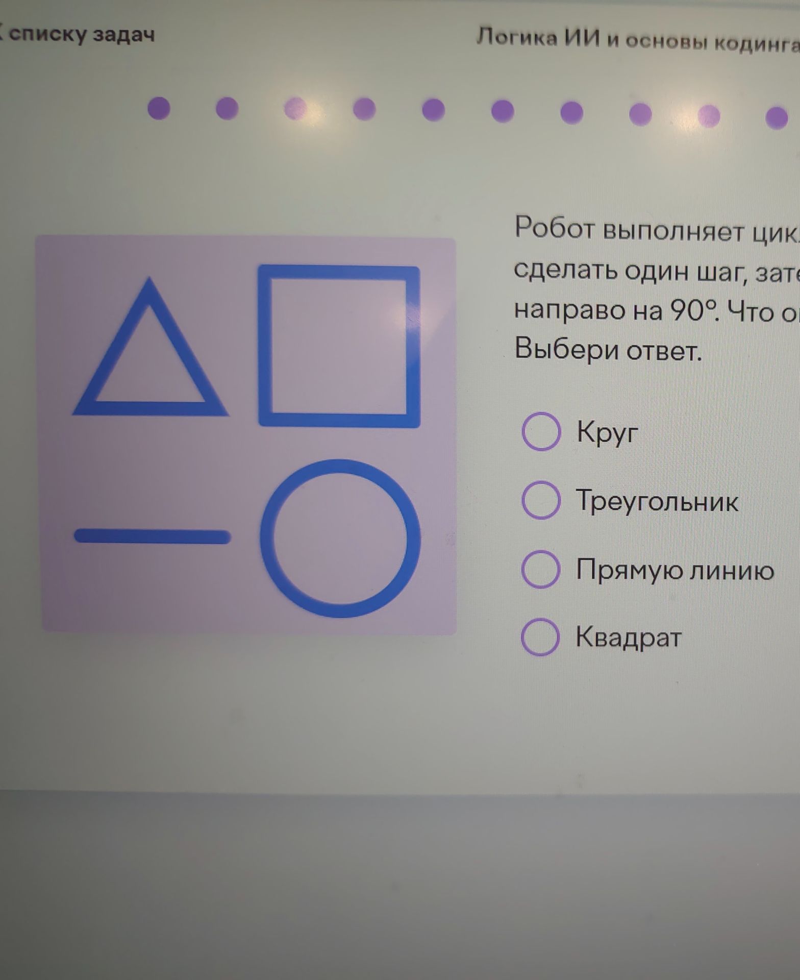 Фото задания: Робот выполняет цикл: сделать один шаг, затем повернуть направо на 90°. Что он нарисует? Выбери ответ.