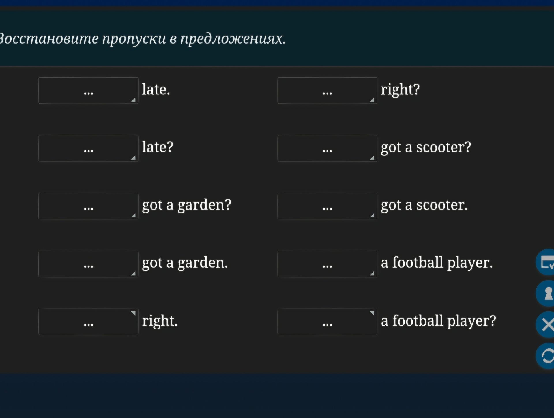 Фото задания: Восстановите пропуски в предложениях: ___ late. ___ right? ___ late? ___ got a scooter? ___ got a garden? ___ got a…
