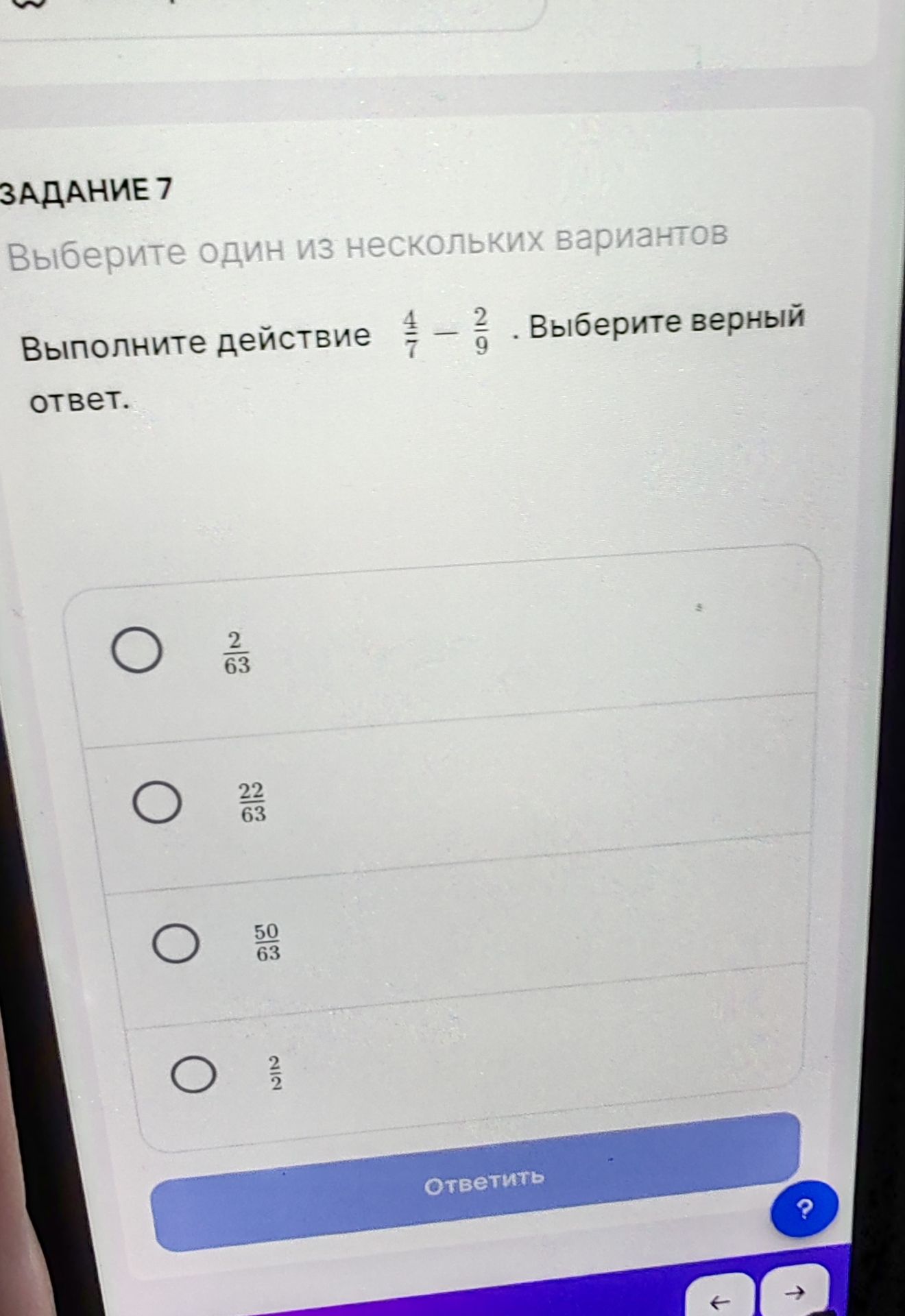 Фото задания: Задание 7. Выполните действие \(\frac{4}{7}-\frac{2}{9}\). Выберите верный ответ: \(\frac{2}{63}\), \(\frac{22}{63}\),…