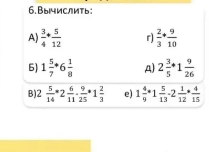 Фото задания: 6. Вычислить: А) \(\frac{3}{4}*\frac{5}{12}\); Б) \(1\frac{5}{7}*6\frac{1}{8}\); В)…