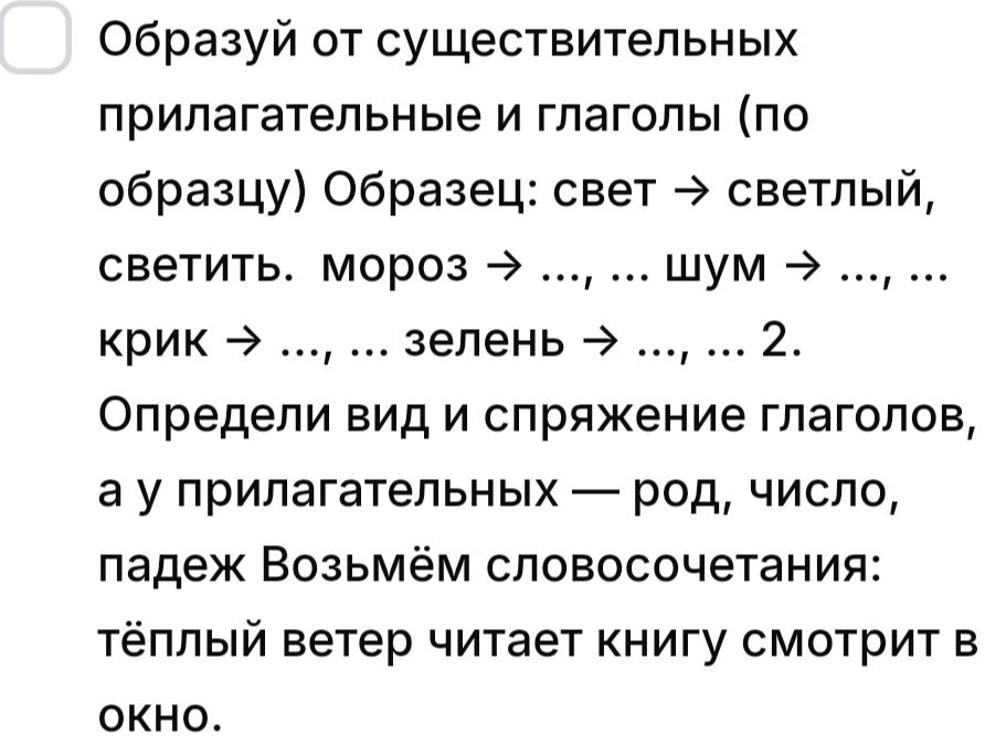 Фото задания: 2. Определи вид и спряжение глаголов, а у прилагательных — род, число, падеж. Возьмём словосочетания: тёплый ветер; читает…