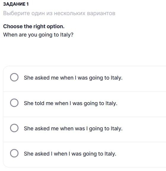 Фото задания: Choose the right option. When are you going to Italy? a) She asked me when I was going to Italy. b) She told me when I was…