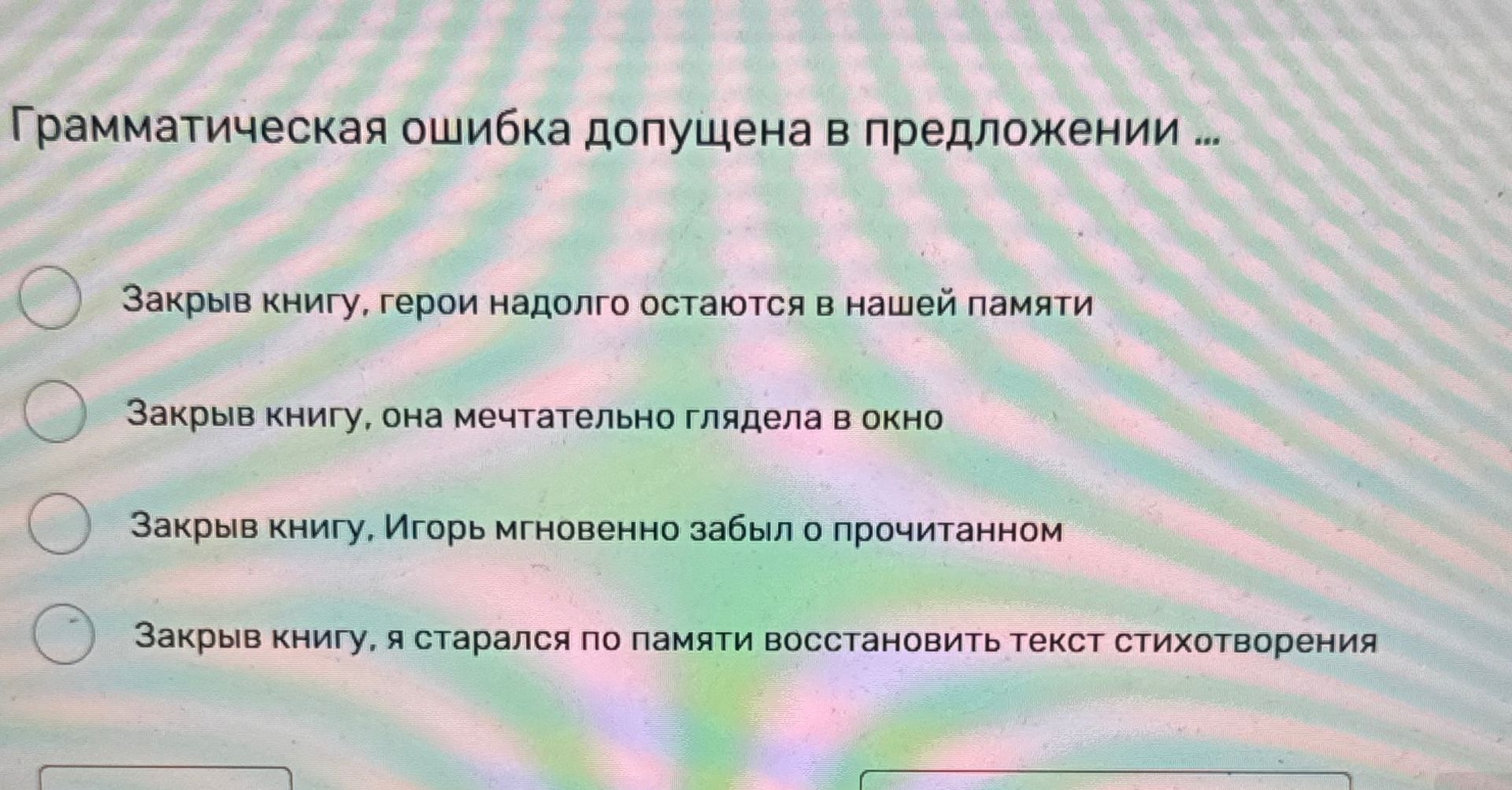 Фото задания: Грамматическая ошибка допущена в предложении: 1) Закрыв книгу, герои надолго остаются в нашей памяти. 2) Закрыв книгу, она…