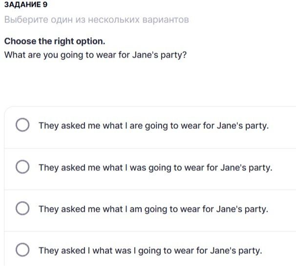 Фото задания: Задание 9. Choose the right option. What are you going to wear for Jane's party? Варианты: 1) They asked me what I are…