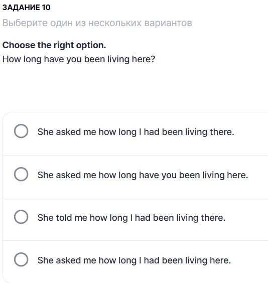 Фото задания: Задание 10. Choose the right option. How long have you been living here? Выберите правильный вариант: 1) She asked me how…