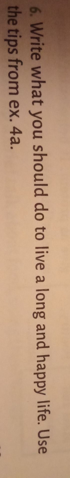 Фото задания: 6. Write what you should do to live a long and happy life. Use the tips from ex. 4a.