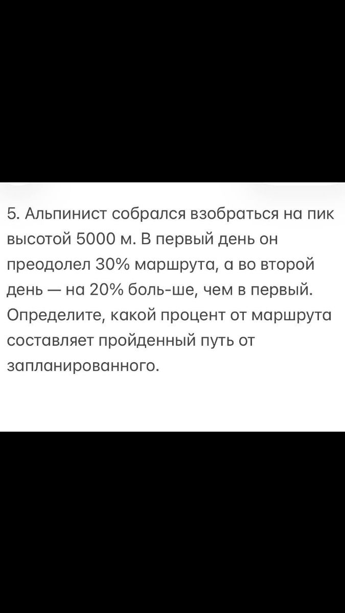 Фото задания: 5. Альпинист собрался взобраться на пик высотой 5000 м. В первый день он преодолел 30% маршрута, а во второй день — на 20%…