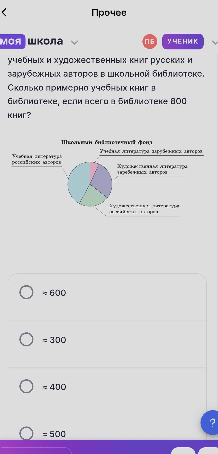 Фото задания: Сколько примерно учебных книг в библиотеке, если всего в библиотеке 800 книг? Варианты: ≈ 600, ≈ 300, ≈ 400, ≈ 500.