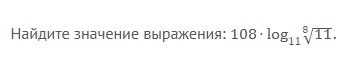 Фото задания: Найдите значение выражения: \(108 \cdot \log_{11}\sqrt[8]{11}\).