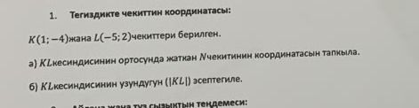 Фото задания: 1. Тегиздикте чекиттин координатасы: K(1; −4) жана L(−5; 2) чекиттери берилген. а) KL кесиндисинин ортосунда жаткан N…