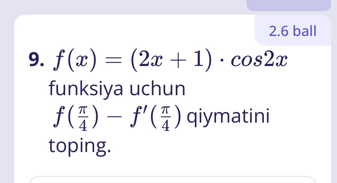 Фото задания: 9. \(f(x)=(2x+1)\cdot\cos 2x\) funksiya uchun \(f\left(\frac{\pi}{4}\right)-f'\left(\frac{\pi}{4}\right)\) qiymatini toping.